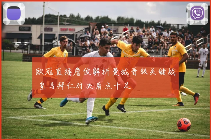 欧冠直播詹俊解析曼城晋级关键战 皇马拜仁对决看点十足