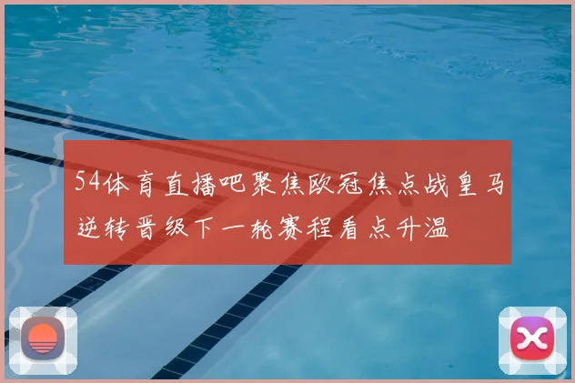 54体育直播吧聚焦欧冠焦点战皇马逆转晋级下一轮赛程看点升温