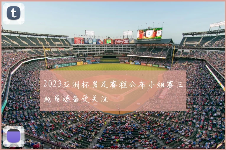 2023亚洲杯男足赛程公布小组赛三轮角逐备受关注