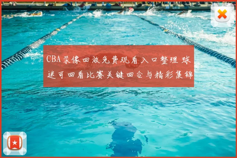 CBA录像回放免费观看入口整理 球迷可回看比赛关键回合与精彩集锦