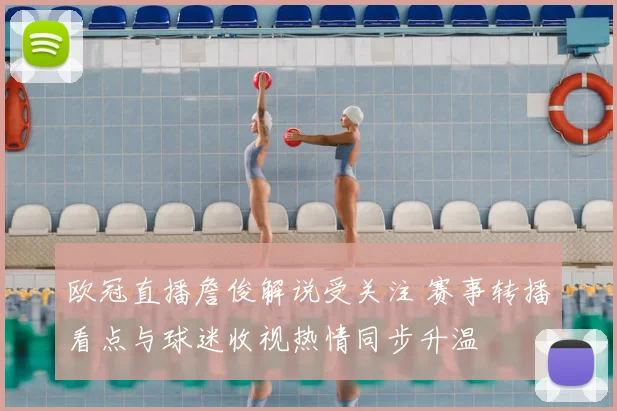 欧冠直播詹俊解说受关注 赛事转播看点与球迷收视热情同步升温