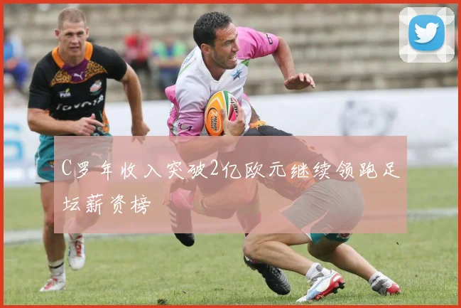 C罗年收入突破2亿欧元继续领跑足坛薪资榜