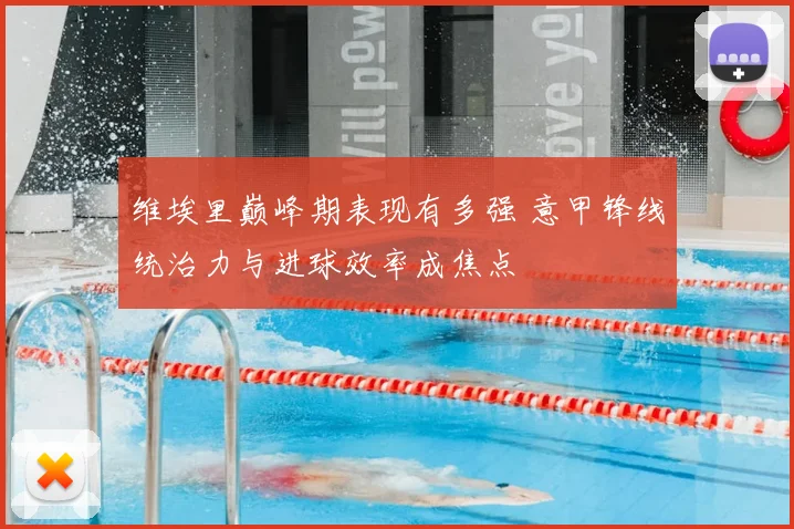 维埃里巅峰期表现有多强 意甲锋线统治力与进球效率成焦点
