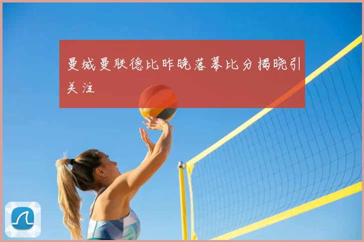 曼城曼联德比昨晚落幕比分揭晓引关注