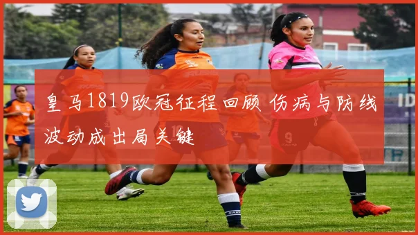 皇马1819欧冠征程回顾 伤病与防线波动成出局关键