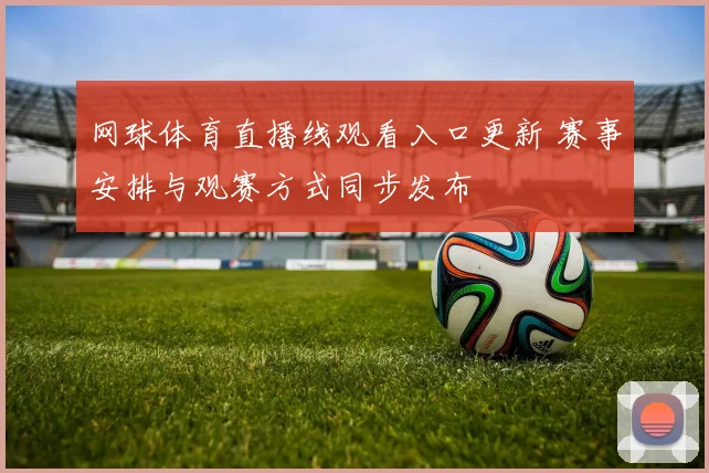 网球体育直播线观看入口更新 赛事安排与观赛方式同步发布