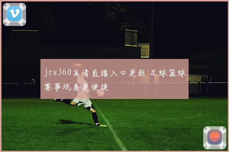 jrs360高清直播入口更新 足球篮球赛事观看更便捷