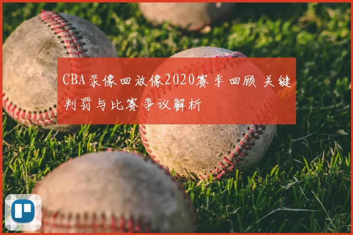 CBA录像回放像2020赛季回顾 关键判罚与比赛争议解析