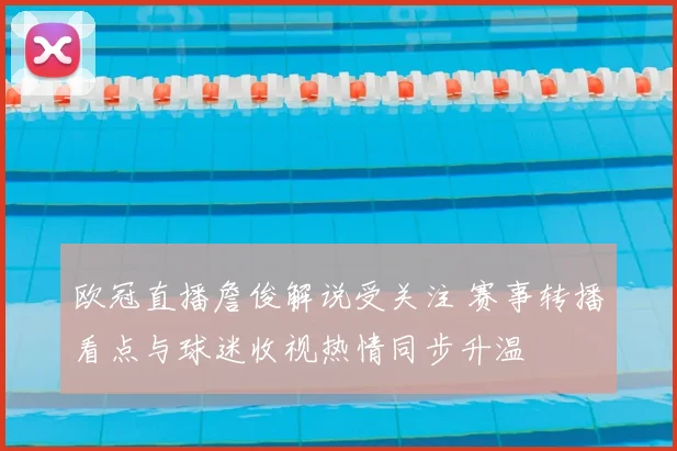 欧冠直播詹俊解说受关注 赛事转播看点与球迷收视热情同步升温