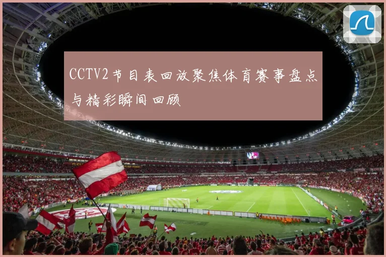 CCTV2节目表回放聚焦体育赛事盘点与精彩瞬间回顾