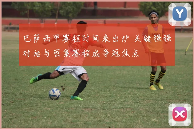 巴萨西甲赛程时间表出炉 关键强强对话与密集赛程成争冠焦点