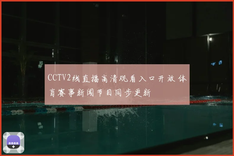 CCTV2线直播高清观看入口开放 体育赛事新闻节目同步更新