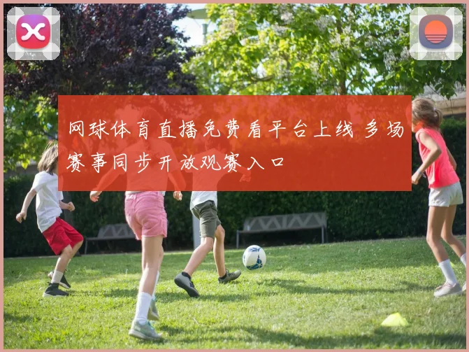 网球体育直播免费看平台上线 多场赛事同步开放观赛入口