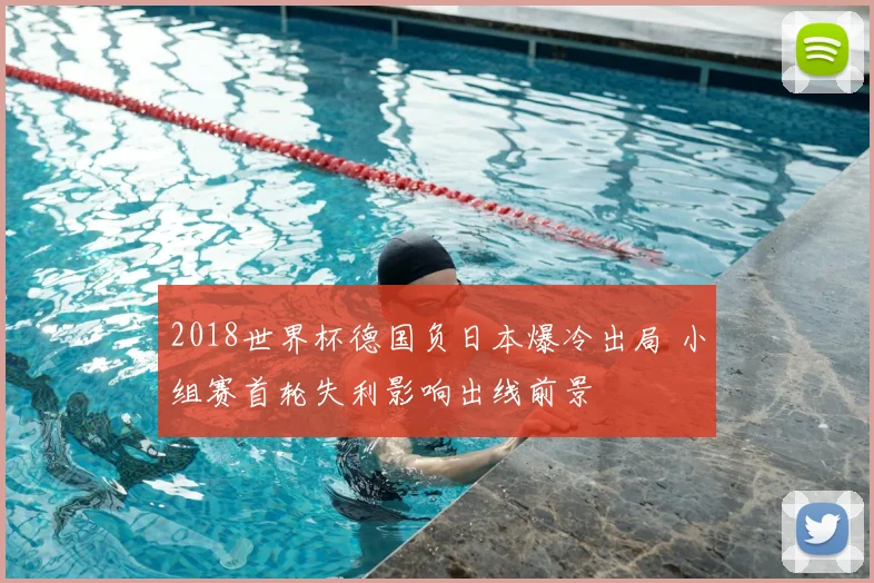 2018世界杯德国负日本爆冷出局 小组赛首轮失利影响出线前景