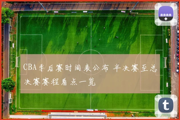 CBA季后赛时间表公布 半决赛至总决赛赛程看点一览