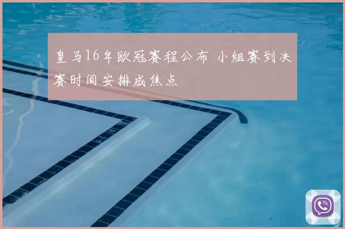 皇马16年欧冠赛程公布 小组赛到决赛时间安排成焦点