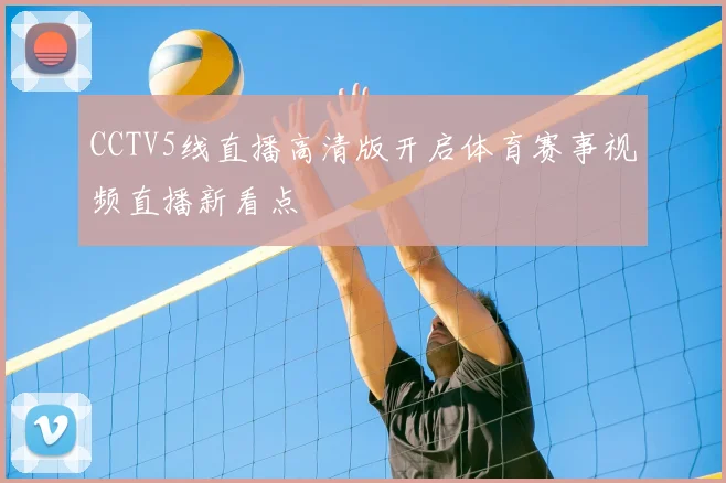 CCTV5线直播高清版开启体育赛事视频直播新看点