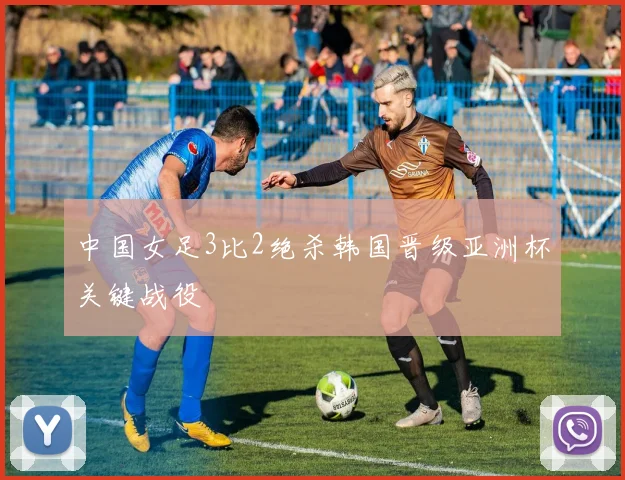 中国女足3比2绝杀韩国晋级亚洲杯关键战役