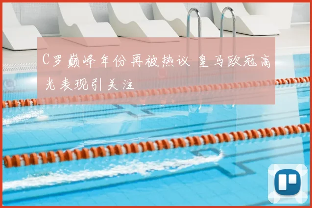 C罗巅峰年份再被热议 皇马欧冠高光表现引关注
