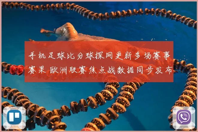 手机足球比分球探网更新多场赛事赛果 欧洲联赛焦点战数据同步发布