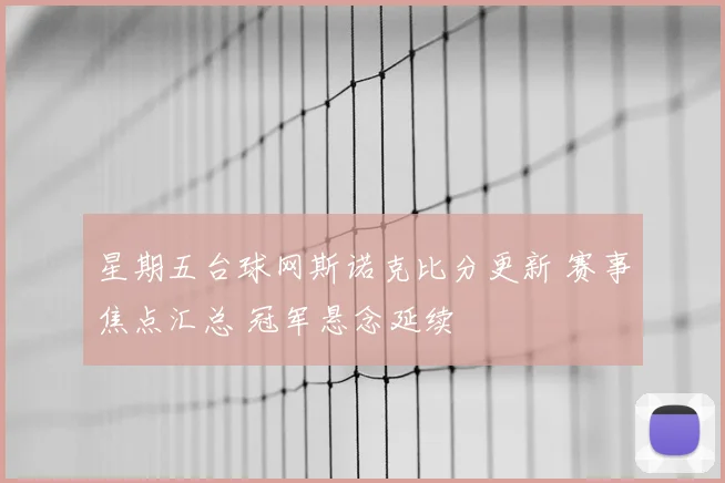 星期五台球网斯诺克比分更新 赛事焦点汇总 冠军悬念延续