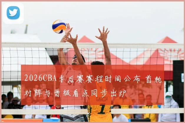 2026CBA季后赛赛程时间公布 首轮对阵与晋级看点同步出炉