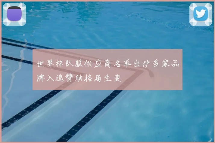 世界杯队服供应商名单出炉多家品牌入选赞助格局生变