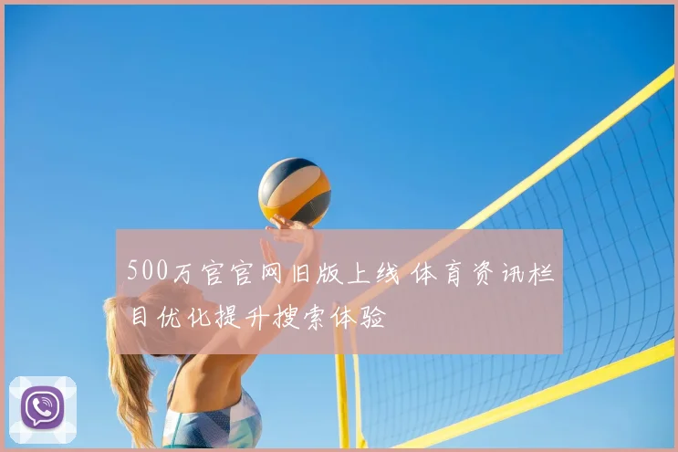 500万官官网旧版上线 体育资讯栏目优化提升搜索体验