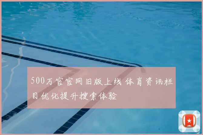 500万官官网旧版上线 体育资讯栏目优化提升搜索体验