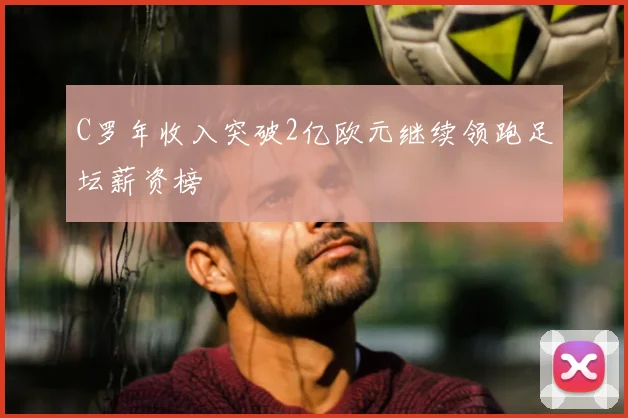 C罗年收入突破2亿欧元继续领跑足坛薪资榜