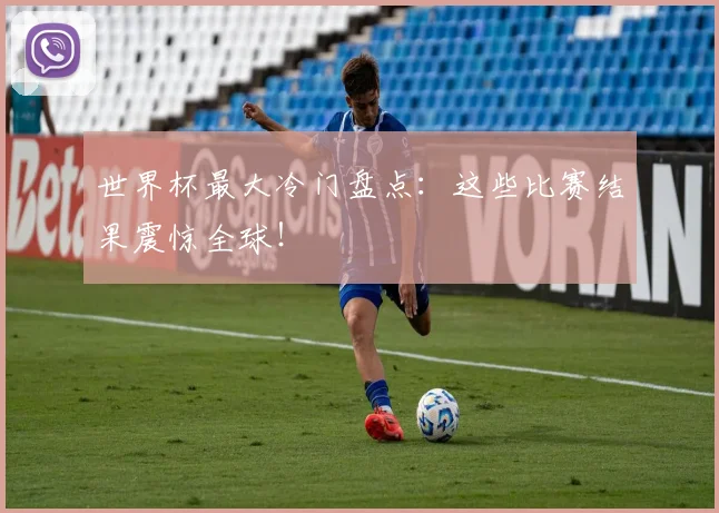 世界杯最大冷门盘点:这些比赛结果震惊全球!