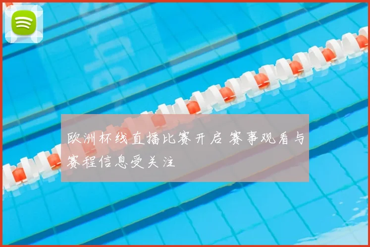 欧洲杯线直播比赛开启 赛事观看与赛程信息受关注