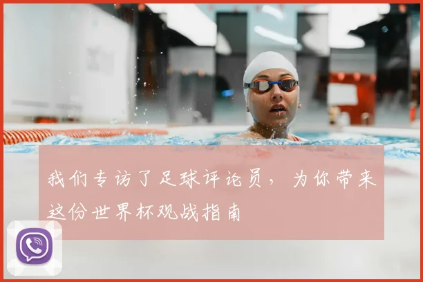 我们专访了足球评论员,为你带来这份世界杯观战指南