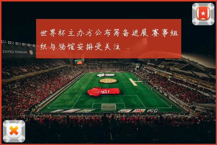 世界杯主办方公布筹备进展 赛事组织与场馆安排受关注
