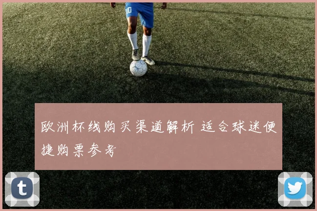 欧洲杯线购买渠道解析 适合球迷便捷购票参考