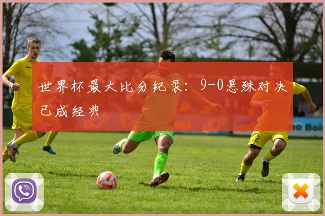 世界杯最大比分纪录：9-0悬殊对决已成经典