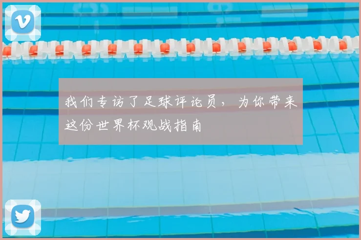 我们专访了足球评论员，为你带来这份世界杯观战指南