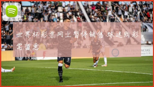世界杯彩票网上暂停销售 球迷购彩需留意