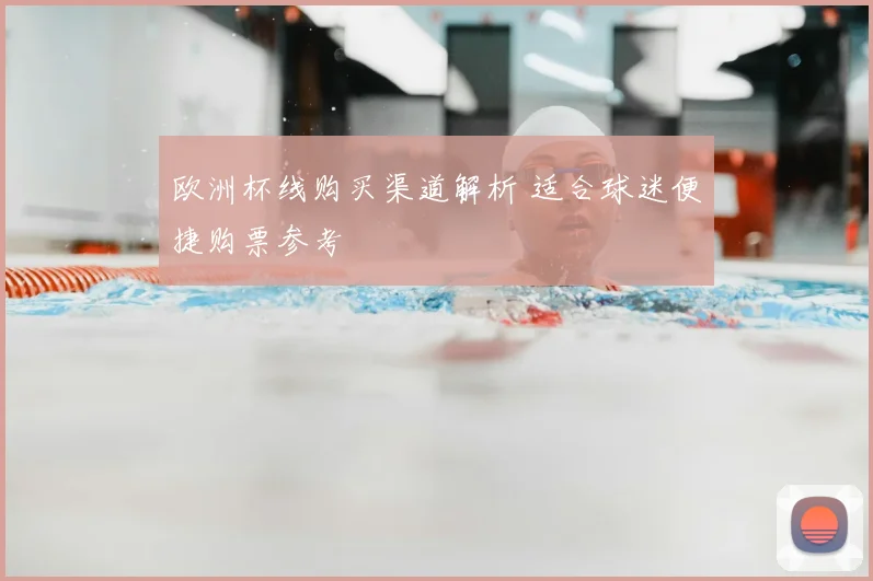 欧洲杯线购买渠道解析 适合球迷便捷购票参考