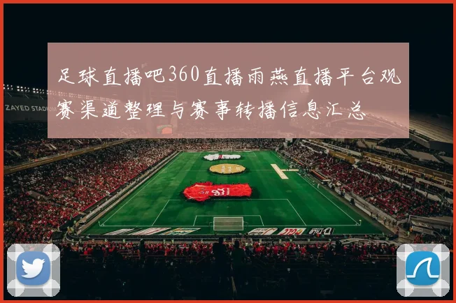 足球直播吧360直播雨燕直播平台观赛渠道整理与赛事转播信息汇总