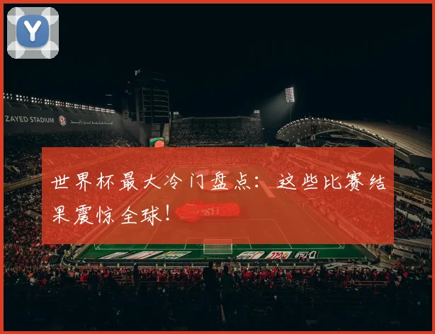 世界杯最大冷门盘点：这些比赛结果震惊全球！