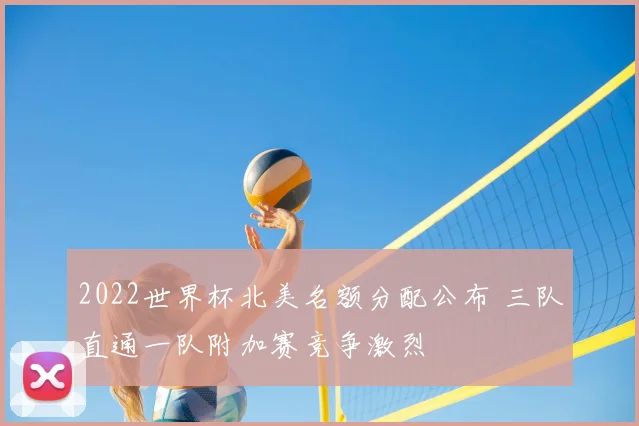 2022世界杯北美名额分配公布 三队直通一队附加赛竞争激烈