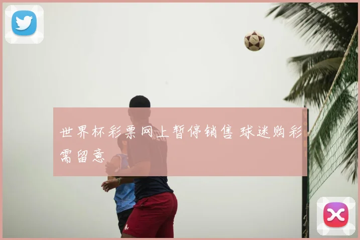 世界杯彩票网上暂停销售 球迷购彩需留意