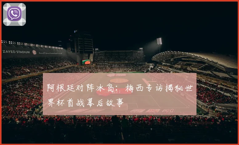 阿根廷对阵冰岛：梅西专访揭秘世界杯首战幕后故事