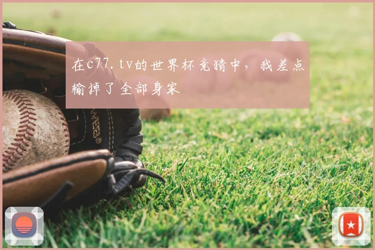 在c77.tv的世界杯竞猜中，我差点输掉了全部身家