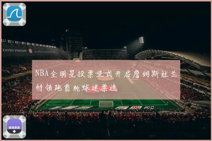NBA全明星投票正式开启詹姆斯杜兰特领跑首轮球迷票选