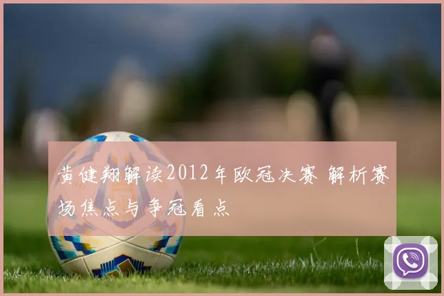 黄健翔解读2012年欧冠决赛 解析赛场焦点与争冠看点