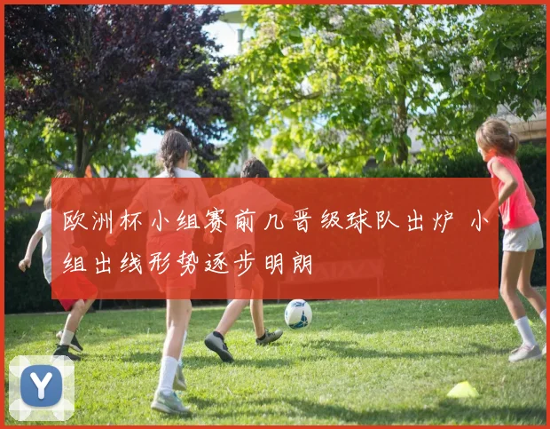 欧洲杯小组赛前几晋级球队出炉 小组出线形势逐步明朗