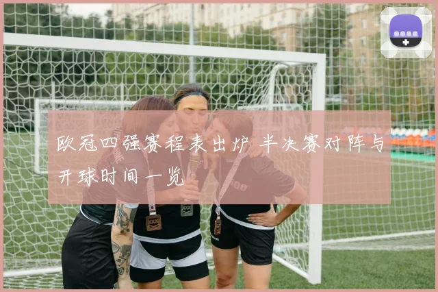 欧冠四强赛程表出炉 半决赛对阵与开球时间一览