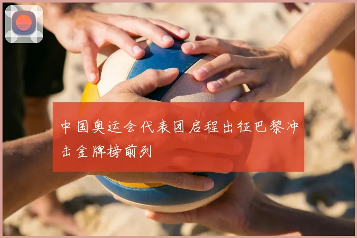 中国奥运会代表团启程出征巴黎冲击金牌榜前列